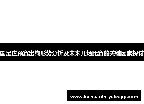 国足世预赛出线形势分析及未来几场比赛的关键因素探讨