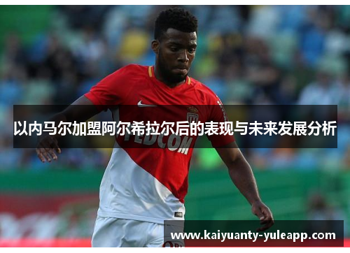 以内马尔加盟阿尔希拉尔后的表现与未来发展分析