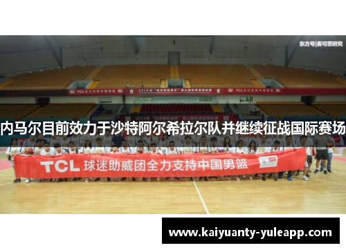 内马尔目前效力于沙特阿尔希拉尔队并继续征战国际赛场