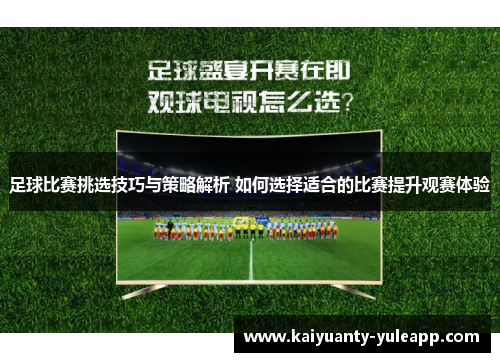 足球比赛挑选技巧与策略解析 如何选择适合的比赛提升观赛体验