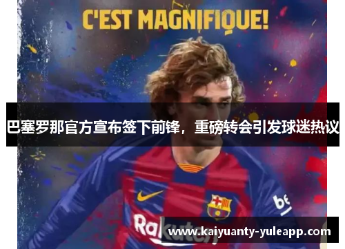 巴塞罗那官方宣布签下前锋，重磅转会引发球迷热议