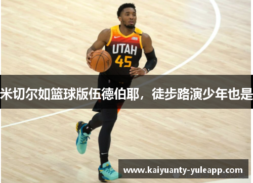 米切尔如篮球版伍德伯耶，徒步路演少年也是