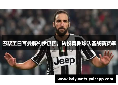 巴黎圣日耳曼解约伊瓜因，转投其他球队备战新赛季