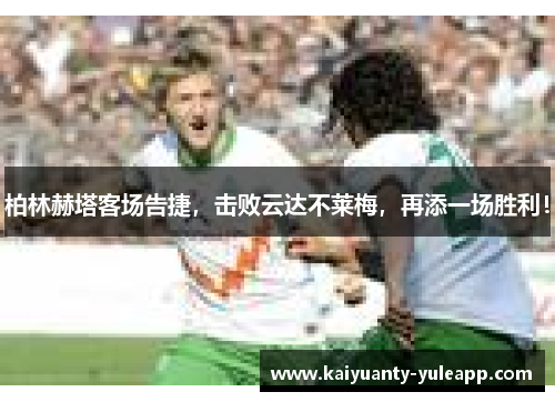 柏林赫塔客场告捷，击败云达不莱梅，再添一场胜利！