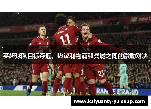 英超球队目标夺冠，热议利物浦和曼城之间的激励对决