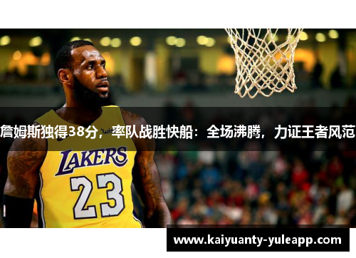 詹姆斯独得38分，率队战胜快船：全场沸腾，力证王者风范
