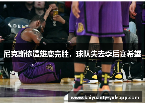 尼克斯惨遭雄鹿完胜，球队失去季后赛希望