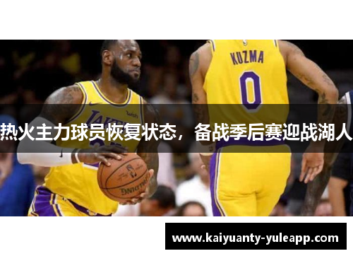 热火主力球员恢复状态，备战季后赛迎战湖人
