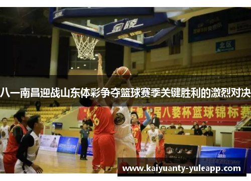 八一南昌迎战山东体彩争夺篮球赛季关键胜利的激烈对决