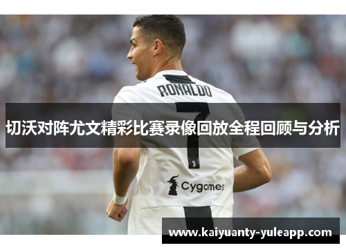 切沃对阵尤文精彩比赛录像回放全程回顾与分析