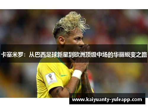 卡塞米罗：从巴西足球新星到欧洲顶级中场的华丽蜕变之路