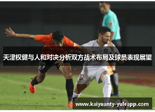 天津权健与人和对决分析双方战术布局及球员表现展望