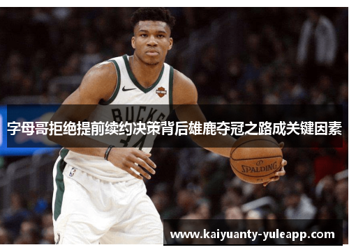 字母哥拒绝提前续约决策背后雄鹿夺冠之路成关键因素