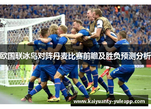 欧国联冰岛对阵丹麦比赛前瞻及胜负预测分析