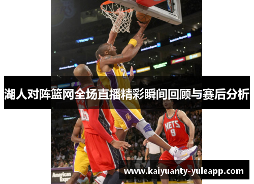湖人对阵篮网全场直播精彩瞬间回顾与赛后分析