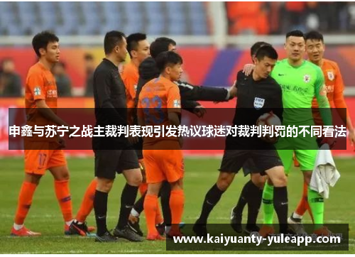 申鑫与苏宁之战主裁判表现引发热议球迷对裁判判罚的不同看法