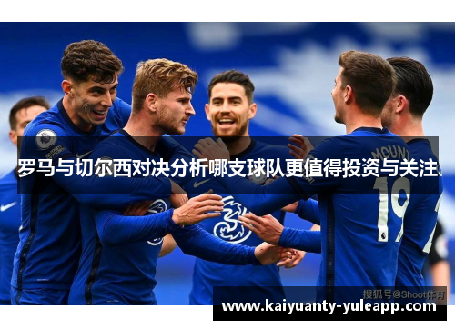 罗马与切尔西对决分析哪支球队更值得投资与关注