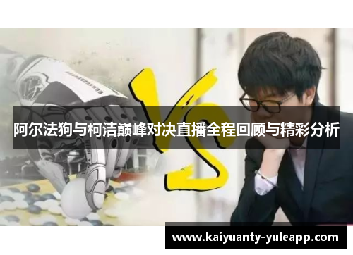 阿尔法狗与柯洁巅峰对决直播全程回顾与精彩分析