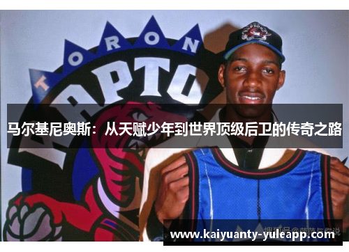 马尔基尼奥斯：从天赋少年到世界顶级后卫的传奇之路