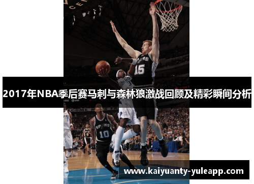 2017年NBA季后赛马刺与森林狼激战回顾及精彩瞬间分析